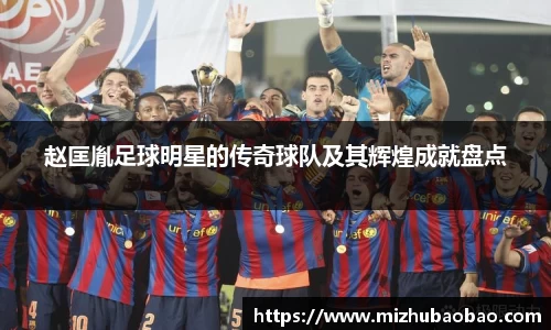 赵匡胤足球明星的传奇球队及其辉煌成就盘点