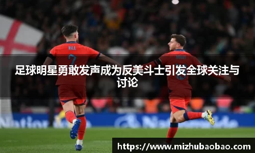 足球明星勇敢发声成为反美斗士引发全球关注与讨论